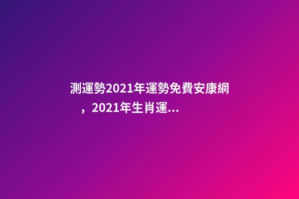 測運勢2021年運勢免費安康網，2021年生肖運勢大全 八字終身詳批一生，愿有緣人詳批八字一生運勢 男，陰歷1986.12.1